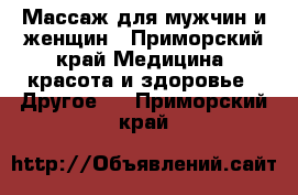 Массаж для мужчин и женщин - Приморский край Медицина, красота и здоровье » Другое   . Приморский край